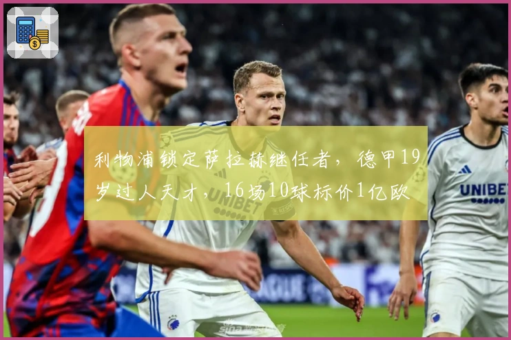 利物浦锁定萨拉赫继任者，德甲19岁过人天才，16场10球标价1亿欧