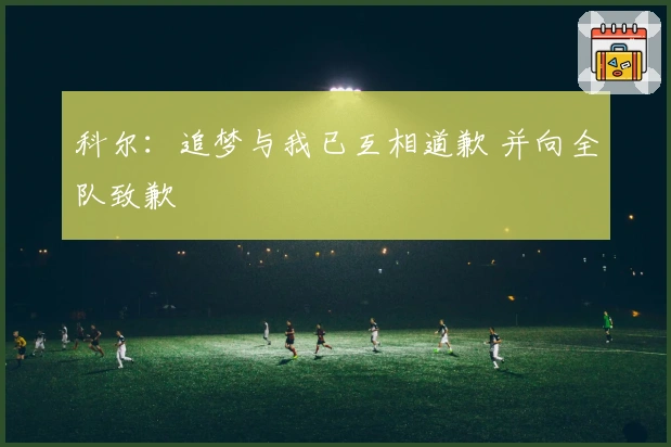 科尔：追梦与我已互相道歉 并向全队致歉