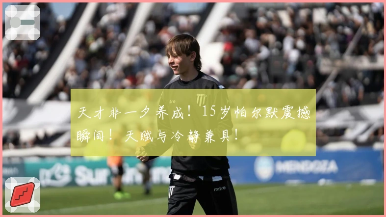 天才非一夕养成！15岁帕尔默震撼瞬间！天赋与冷静兼具！