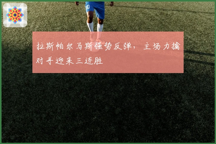 拉斯帕尔马斯强势反弹，主场力擒对手迎来三连胜