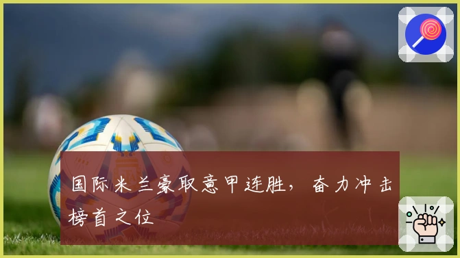 国际米兰豪取意甲连胜，奋力冲击榜首之位