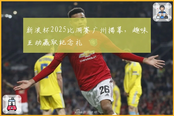 新浪杯2025比洞赛广州揭幕，趣味互动赢取纪念礼