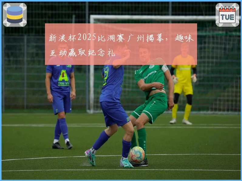 新浪杯2025比洞赛广州揭幕，趣味互动赢取纪念礼