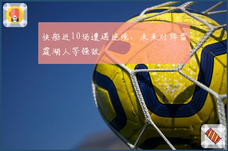 快船近10场遭遇逆境,未来对阵雷霆湖人等强敌
