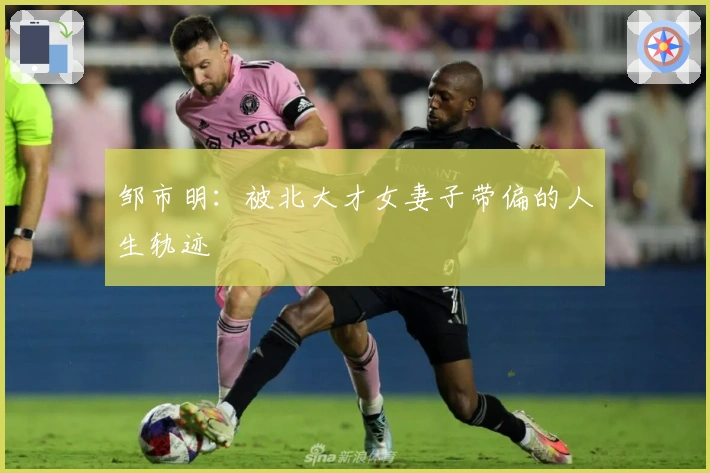 邹市明：被北大才女妻子带偏的人生轨迹