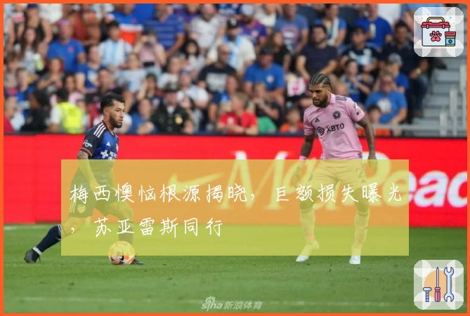 梅西懊恼根源揭晓，巨额损失曝光，苏亚雷斯同行